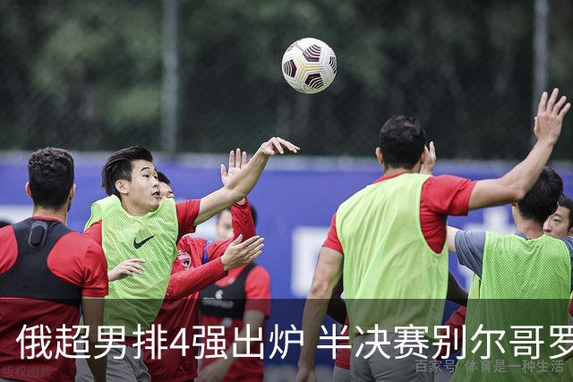 俄超男排4强出炉 半决赛别尔哥罗德将迎战莫斯科
